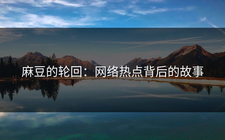 麻豆的轮回：网络热点背后的故事