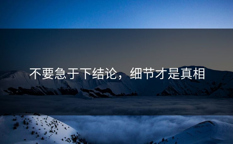 不要急于下结论，细节才是真相