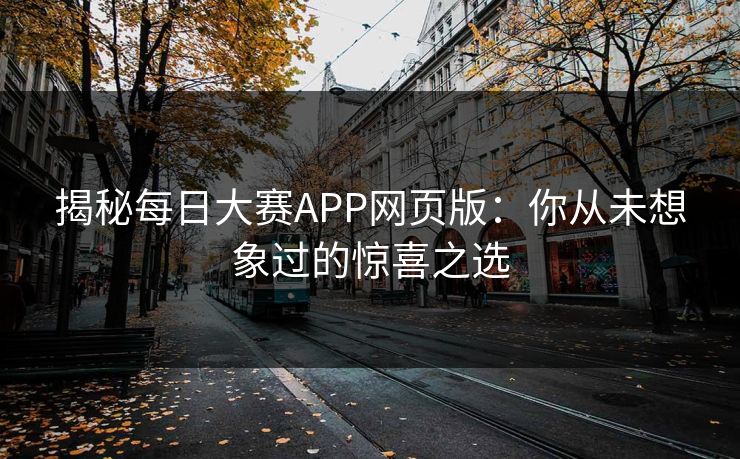 揭秘每日大赛APP网页版：你从未想象过的惊喜之选