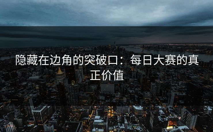 隐藏在边角的突破口：每日大赛的真正价值