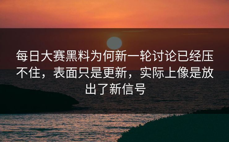 每日大赛黑料为何新一轮讨论已经压不住，表面只是更新，实际上像是放出了新信号