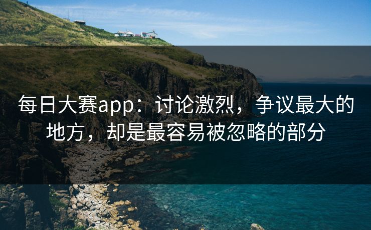 每日大赛app：讨论激烈，争议最大的地方，却是最容易被忽略的部分
