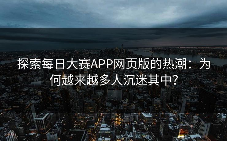 探索每日大赛APP网页版的热潮：为何越来越多人沉迷其中？
