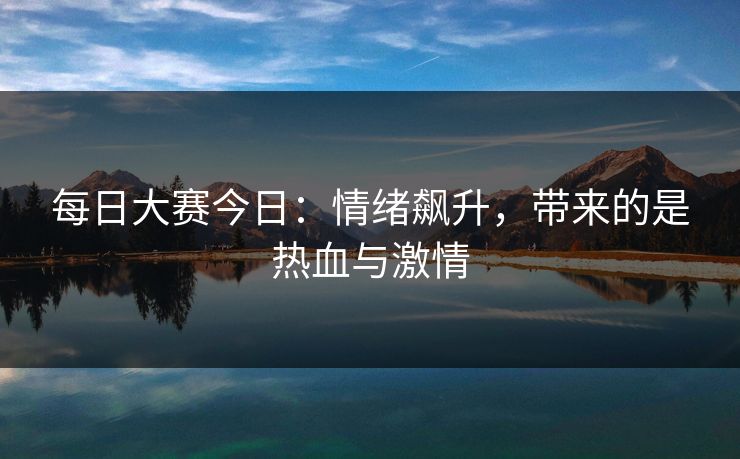 每日大赛今日：情绪飙升，带来的是热血与激情