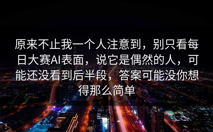 原来不止我一个人注意到，别只看每日大赛AI表面，说它是偶然的人，可能还没看到后半段，答案可能没你想得那么简单