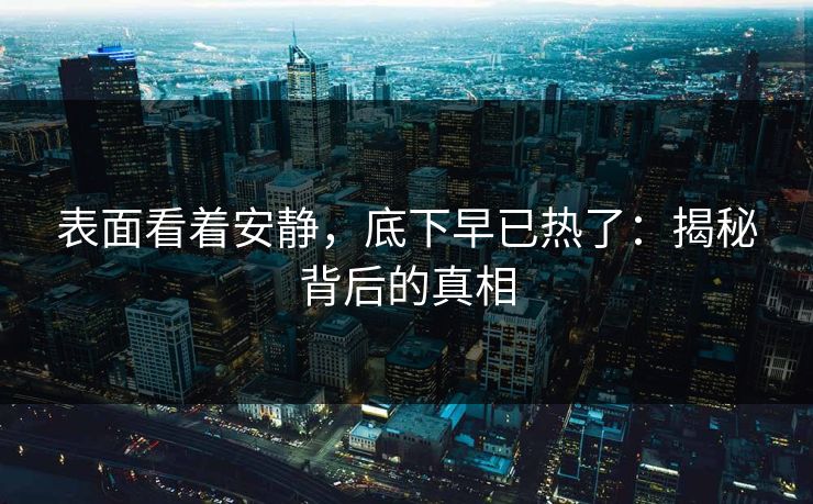 表面看着安静，底下早已热了：揭秘背后的真相