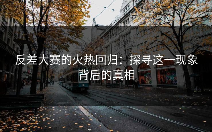 反差大赛的火热回归：探寻这一现象背后的真相