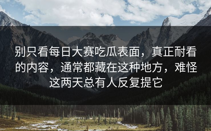 别只看每日大赛吃瓜表面，真正耐看的内容，通常都藏在这种地方，难怪这两天总有人反复提它