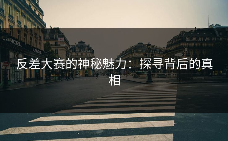 反差大赛的神秘魅力：探寻背后的真相